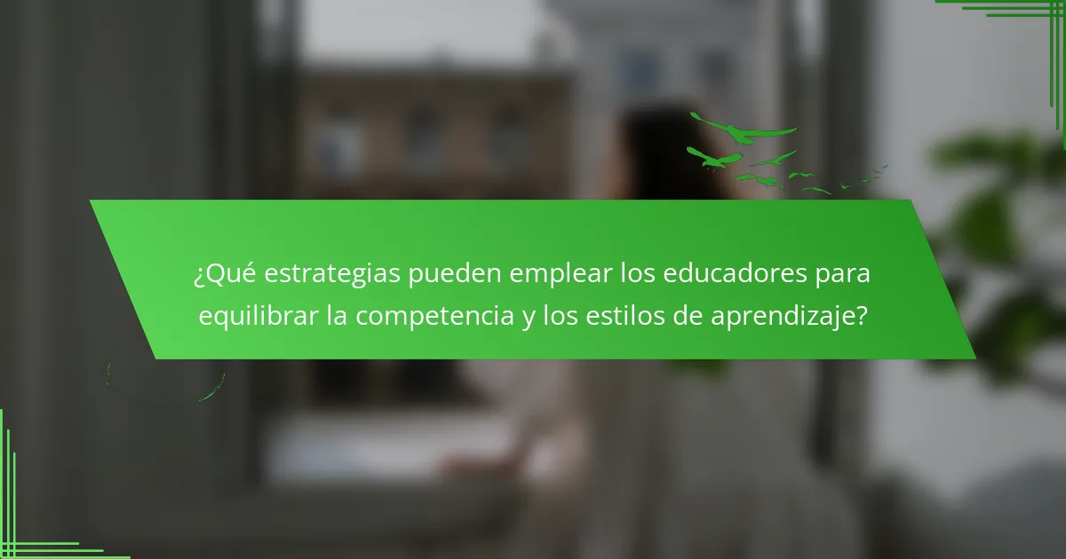 ¿Qué estrategias pueden emplear los educadores para equilibrar la competencia y los estilos de aprendizaje?