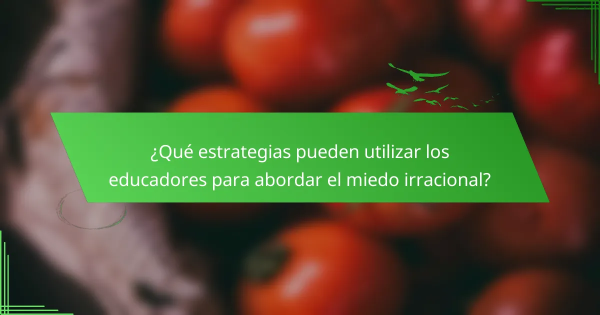 ¿Qué estrategias pueden utilizar los educadores para abordar el miedo irracional?