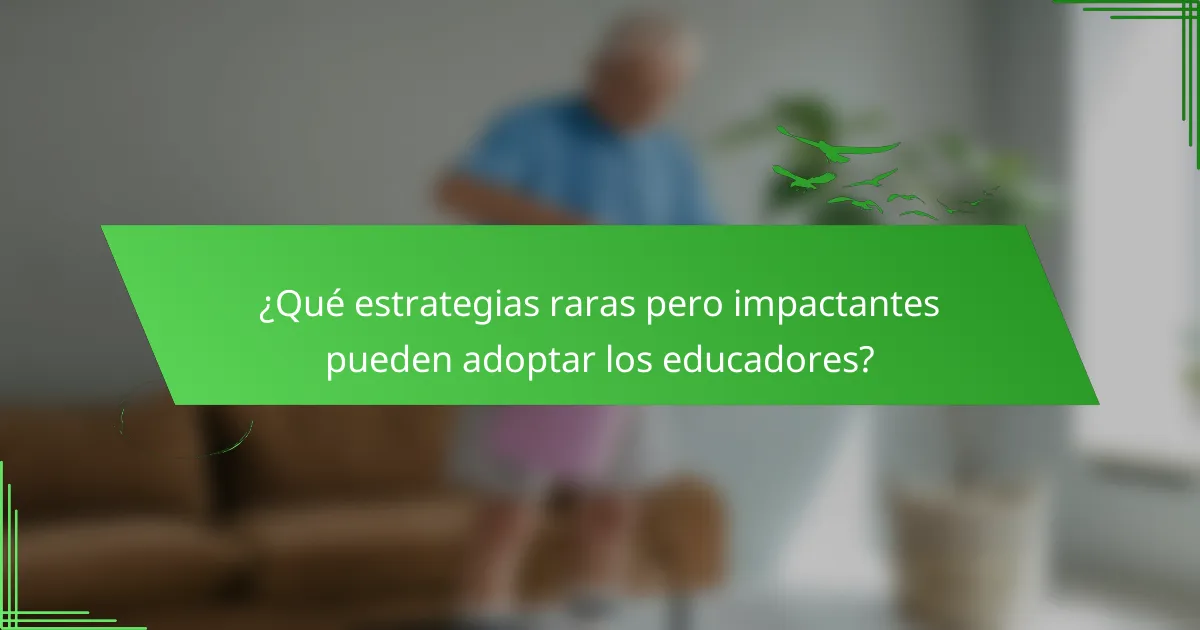 ¿Qué estrategias raras pero impactantes pueden adoptar los educadores?