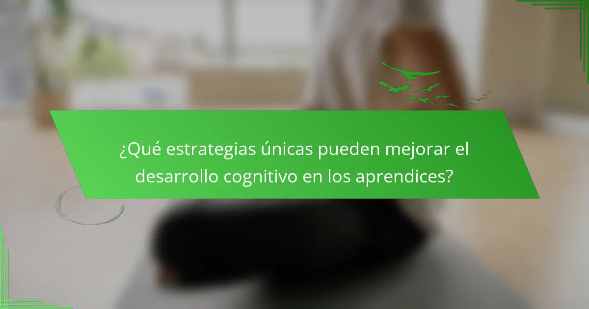 ¿Qué estrategias únicas pueden mejorar el desarrollo cognitivo en los aprendices?