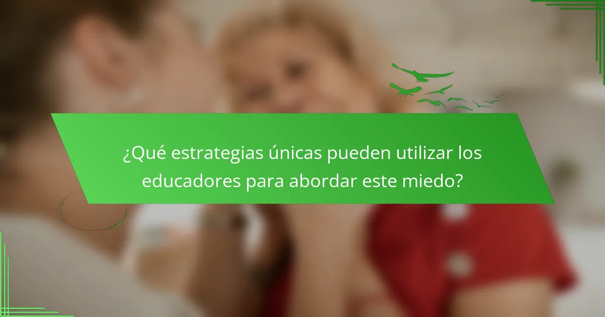 ¿Qué estrategias únicas pueden utilizar los educadores para abordar este miedo?