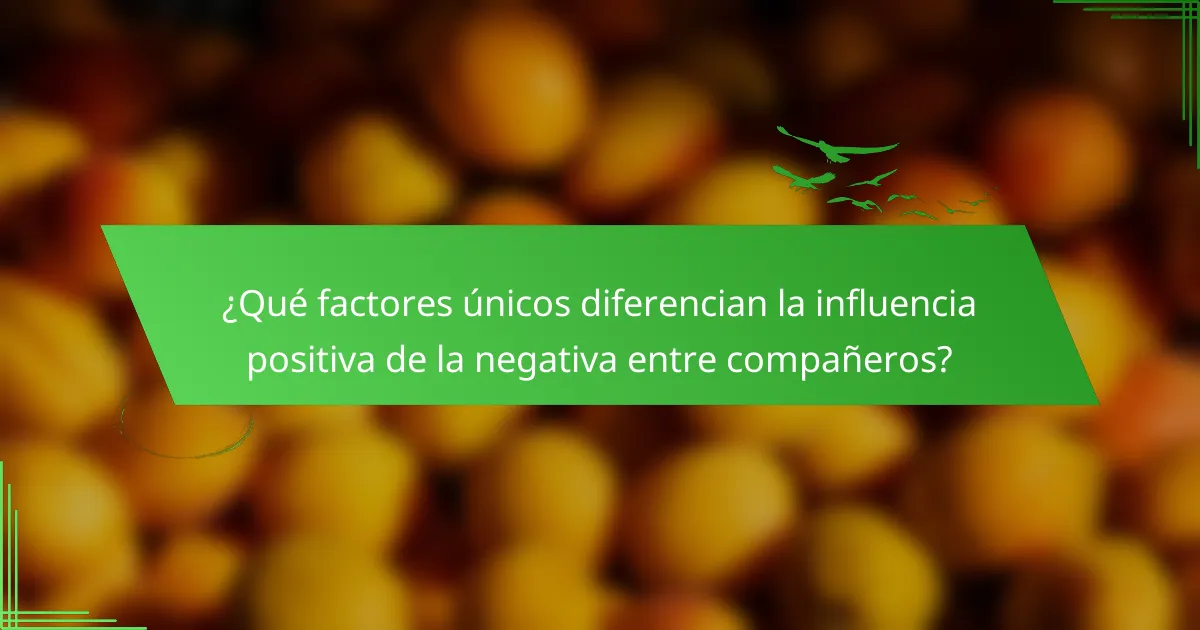 ¿Qué factores únicos diferencian la influencia positiva de la negativa entre compañeros?