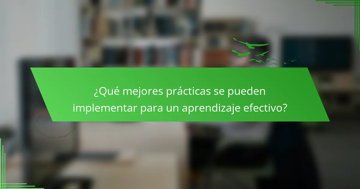 ¿Qué mejores prácticas se pueden implementar para un aprendizaje efectivo?