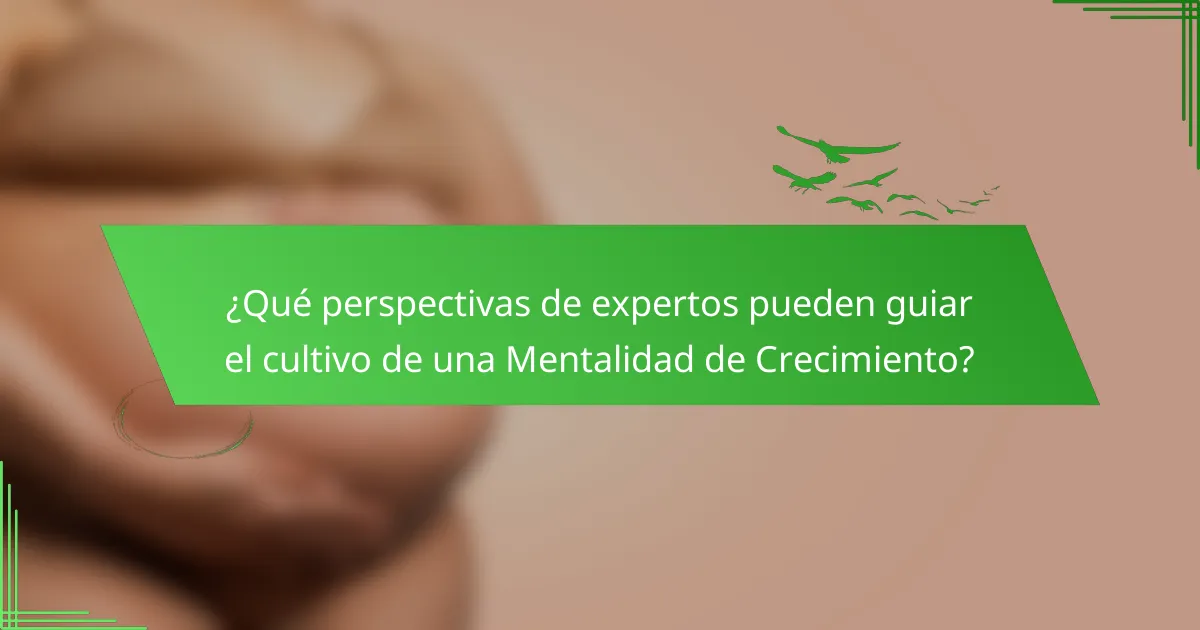 ¿Qué perspectivas de expertos pueden guiar el cultivo de una Mentalidad de Crecimiento?