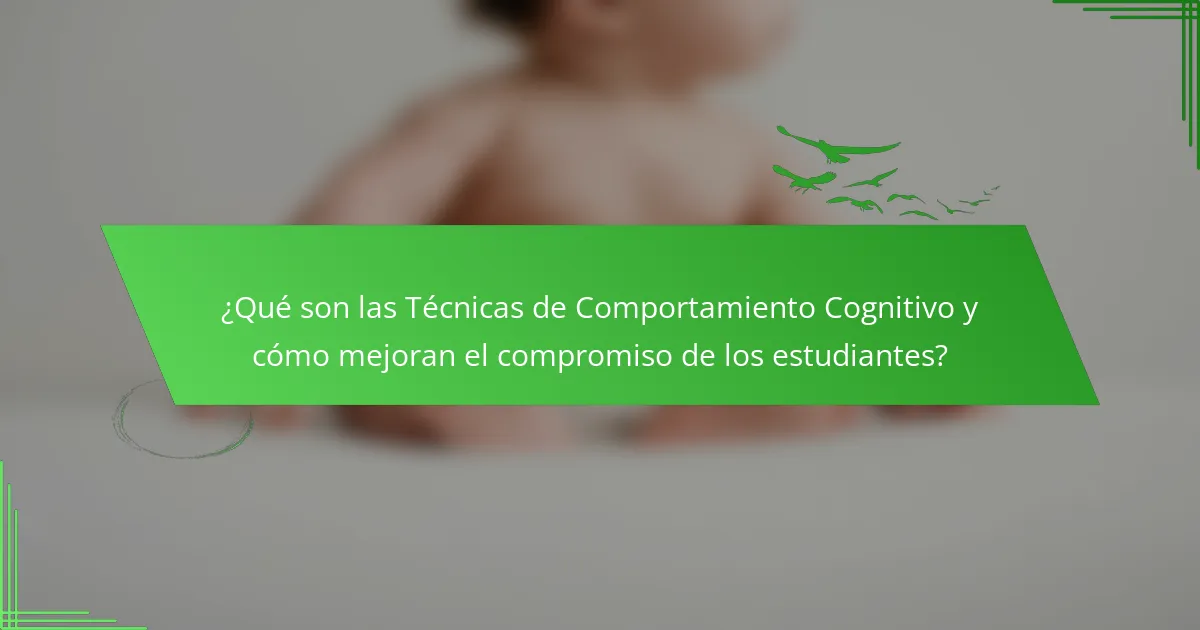 ¿Qué son las Técnicas de Comportamiento Cognitivo y cómo mejoran el compromiso de los estudiantes?