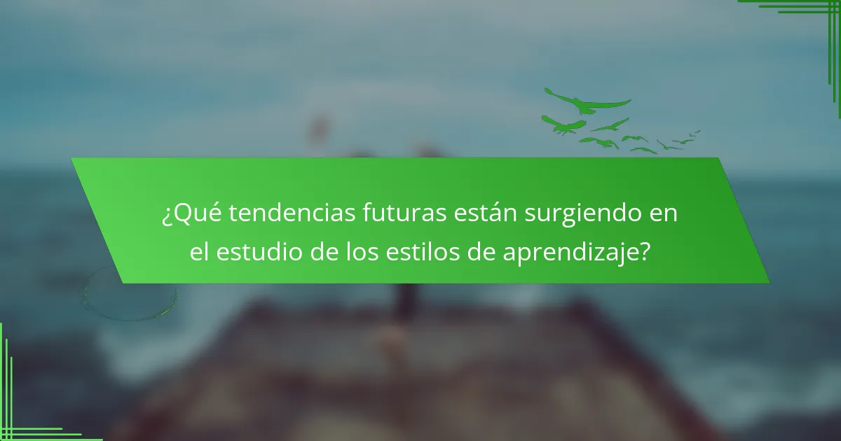¿Qué tendencias futuras están surgiendo en el estudio de los estilos de aprendizaje?